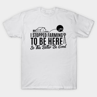 I Stopped Farming to Be Here So This Better Be Good Funny Design T-Shirt